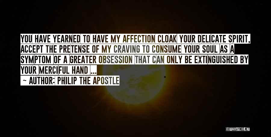 Philip The Apostle Quotes: You Have Yearned To Have My Affection Cloak Your Delicate Spirit, Accept The Pretense Of My Craving To Consume Your