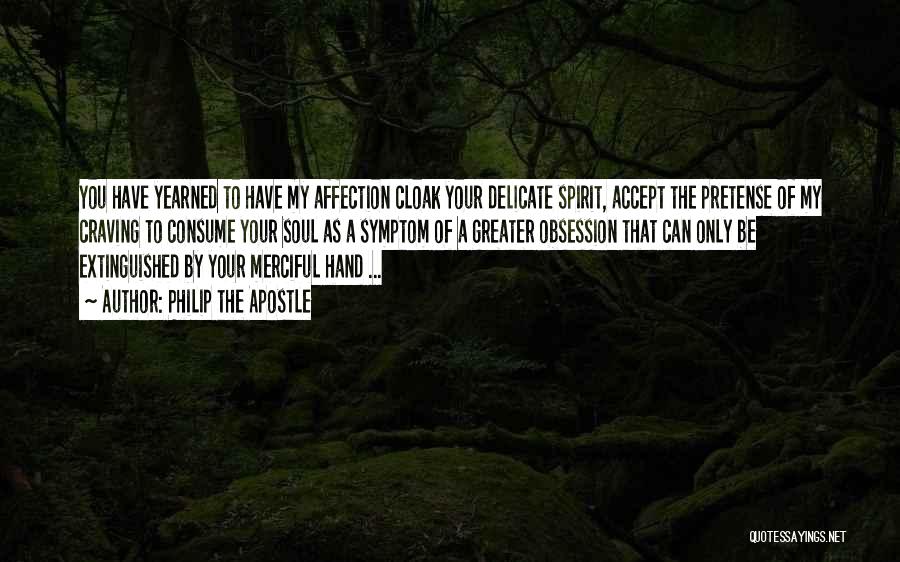 Philip The Apostle Quotes: You Have Yearned To Have My Affection Cloak Your Delicate Spirit, Accept The Pretense Of My Craving To Consume Your