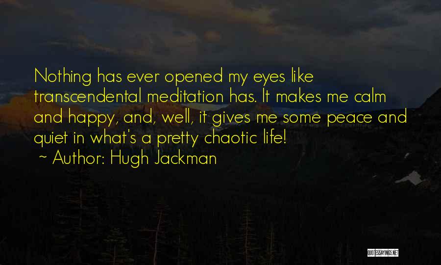 Hugh Jackman Quotes: Nothing Has Ever Opened My Eyes Like Transcendental Meditation Has. It Makes Me Calm And Happy, And, Well, It Gives