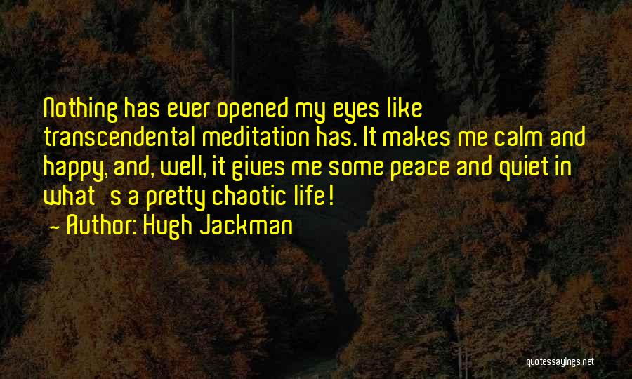 Hugh Jackman Quotes: Nothing Has Ever Opened My Eyes Like Transcendental Meditation Has. It Makes Me Calm And Happy, And, Well, It Gives