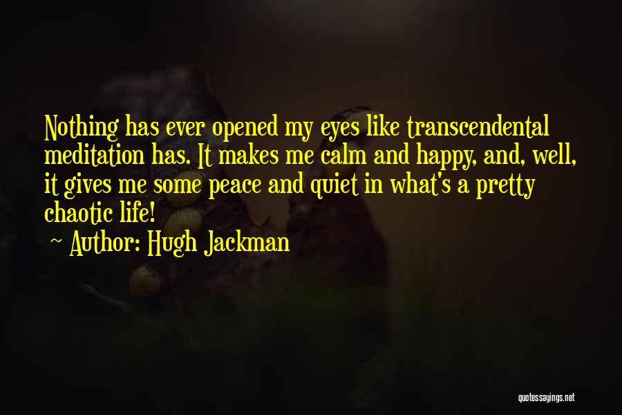 Hugh Jackman Quotes: Nothing Has Ever Opened My Eyes Like Transcendental Meditation Has. It Makes Me Calm And Happy, And, Well, It Gives
