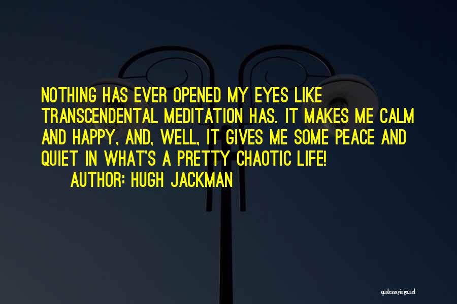Hugh Jackman Quotes: Nothing Has Ever Opened My Eyes Like Transcendental Meditation Has. It Makes Me Calm And Happy, And, Well, It Gives