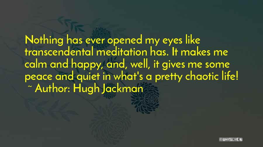 Hugh Jackman Quotes: Nothing Has Ever Opened My Eyes Like Transcendental Meditation Has. It Makes Me Calm And Happy, And, Well, It Gives