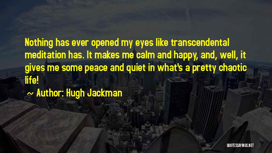 Hugh Jackman Quotes: Nothing Has Ever Opened My Eyes Like Transcendental Meditation Has. It Makes Me Calm And Happy, And, Well, It Gives