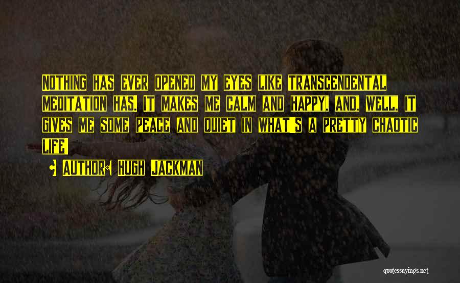 Hugh Jackman Quotes: Nothing Has Ever Opened My Eyes Like Transcendental Meditation Has. It Makes Me Calm And Happy, And, Well, It Gives