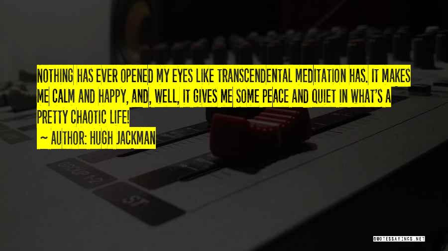 Hugh Jackman Quotes: Nothing Has Ever Opened My Eyes Like Transcendental Meditation Has. It Makes Me Calm And Happy, And, Well, It Gives