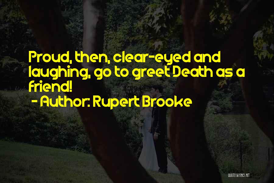 Rupert Brooke Quotes: Proud, Then, Clear-eyed And Laughing, Go To Greet Death As A Friend!