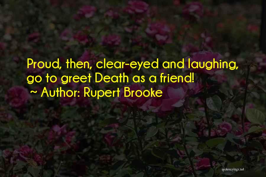 Rupert Brooke Quotes: Proud, Then, Clear-eyed And Laughing, Go To Greet Death As A Friend!