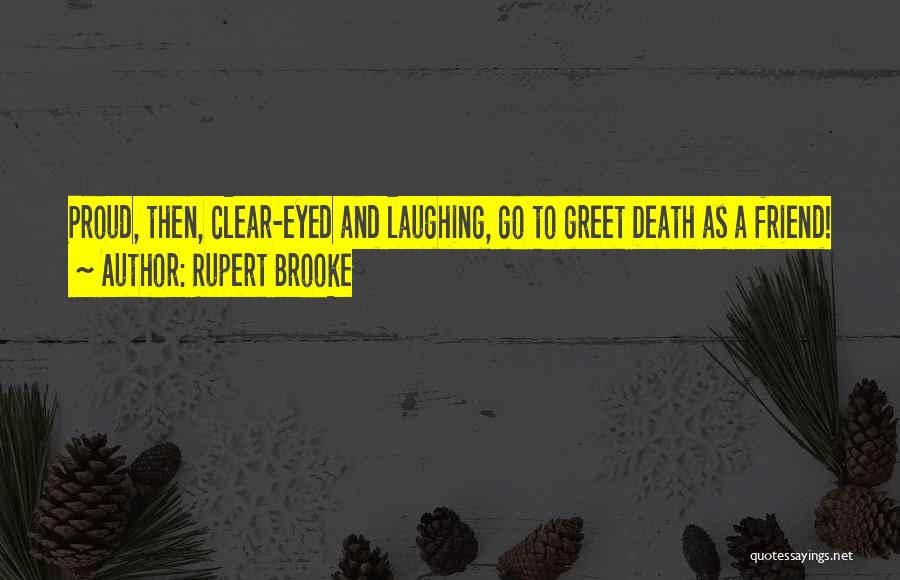 Rupert Brooke Quotes: Proud, Then, Clear-eyed And Laughing, Go To Greet Death As A Friend!
