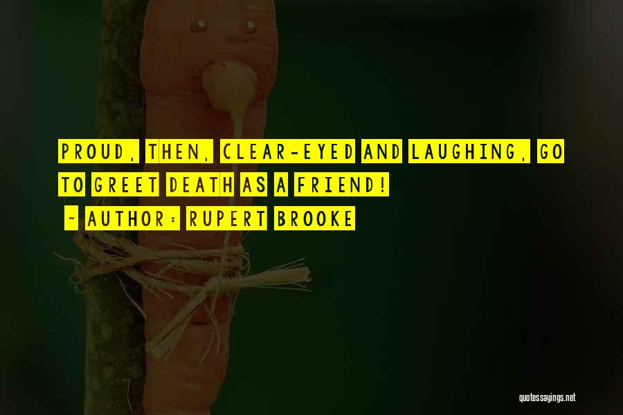 Rupert Brooke Quotes: Proud, Then, Clear-eyed And Laughing, Go To Greet Death As A Friend!