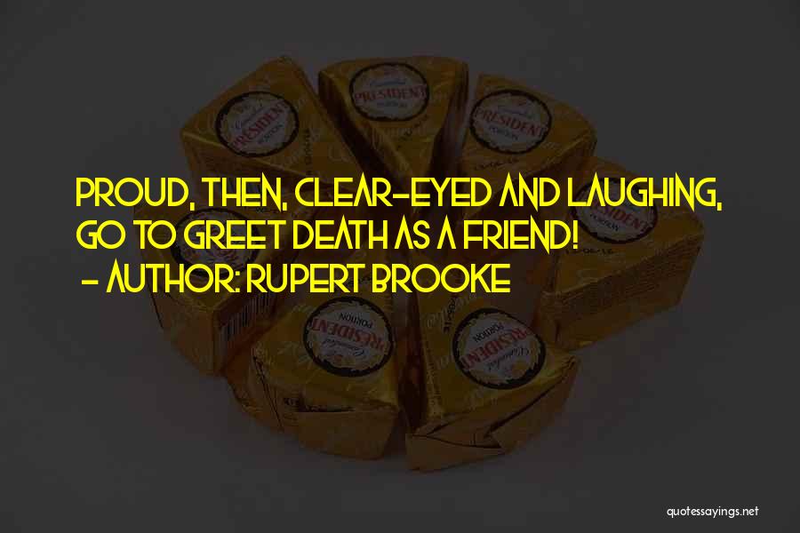 Rupert Brooke Quotes: Proud, Then, Clear-eyed And Laughing, Go To Greet Death As A Friend!