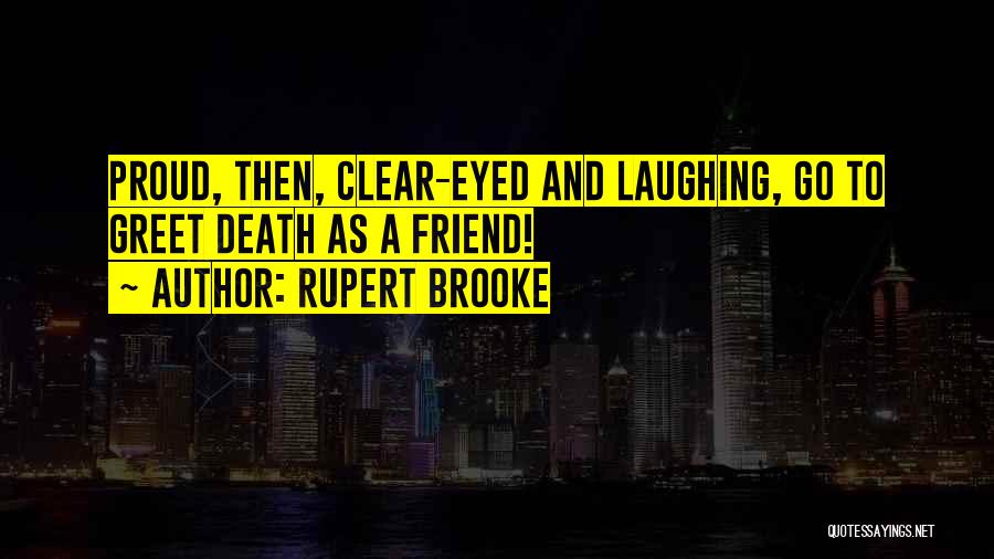 Rupert Brooke Quotes: Proud, Then, Clear-eyed And Laughing, Go To Greet Death As A Friend!