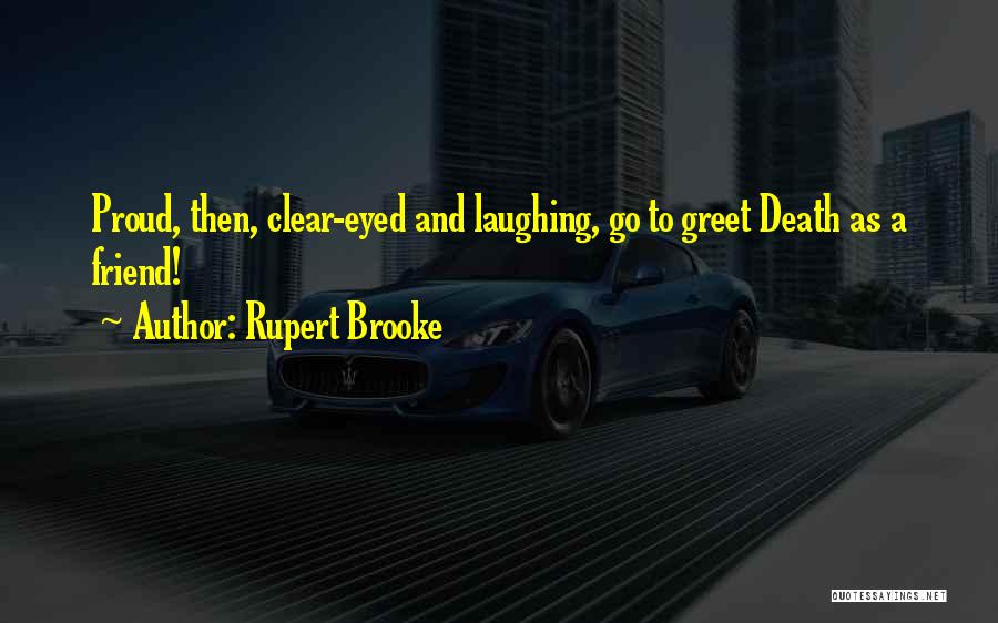 Rupert Brooke Quotes: Proud, Then, Clear-eyed And Laughing, Go To Greet Death As A Friend!