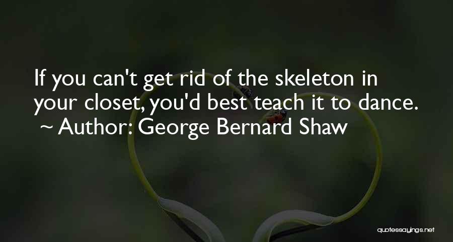 George Bernard Shaw Quotes: If You Can't Get Rid Of The Skeleton In Your Closet, You'd Best Teach It To Dance.