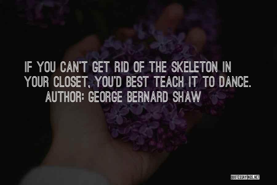 George Bernard Shaw Quotes: If You Can't Get Rid Of The Skeleton In Your Closet, You'd Best Teach It To Dance.