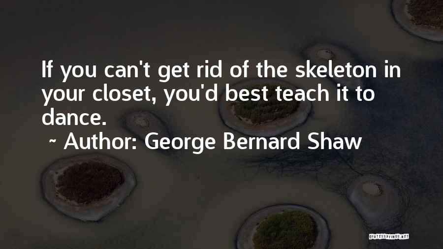 George Bernard Shaw Quotes: If You Can't Get Rid Of The Skeleton In Your Closet, You'd Best Teach It To Dance.