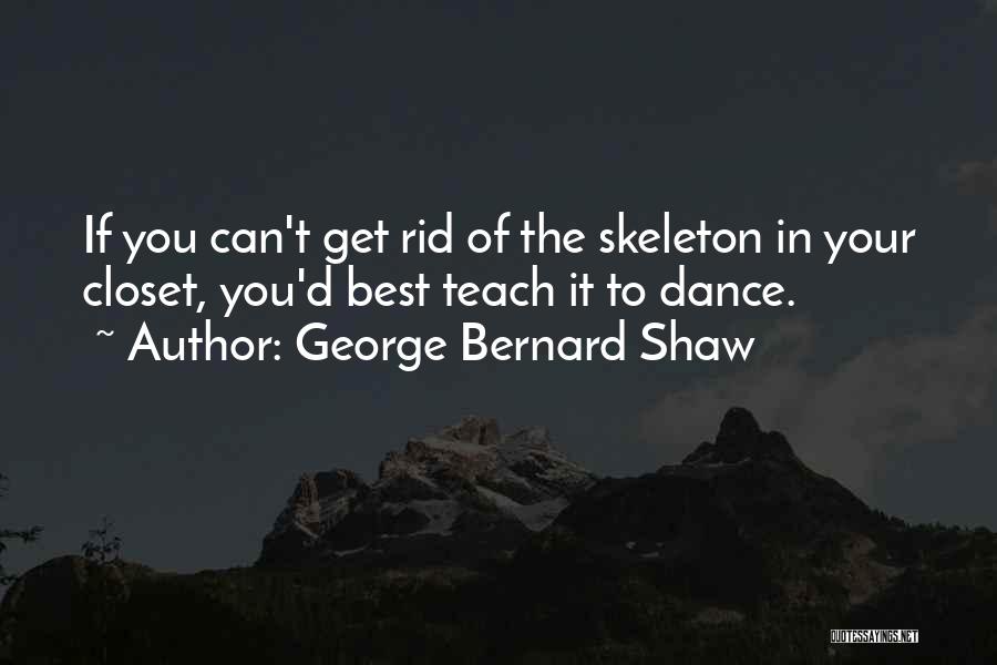George Bernard Shaw Quotes: If You Can't Get Rid Of The Skeleton In Your Closet, You'd Best Teach It To Dance.
