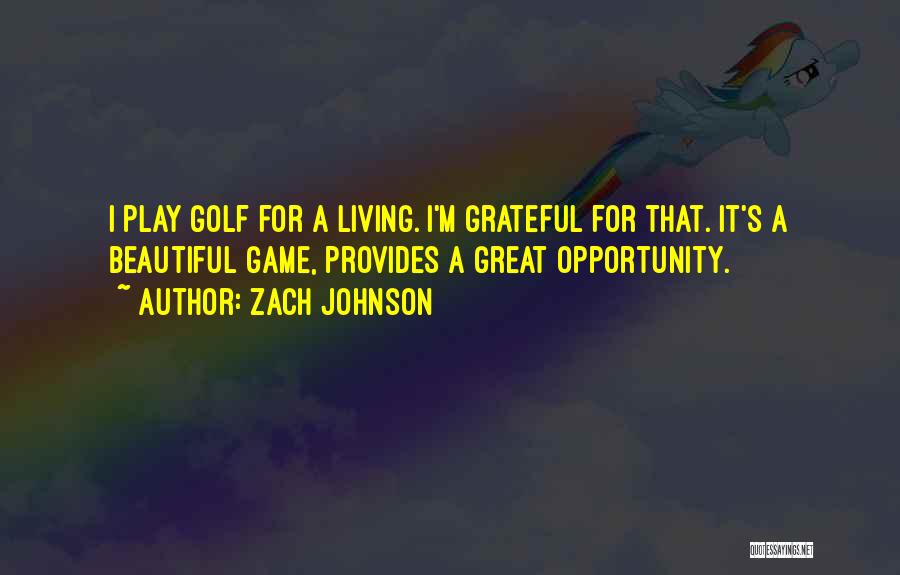 Zach Johnson Quotes: I Play Golf For A Living. I'm Grateful For That. It's A Beautiful Game, Provides A Great Opportunity.