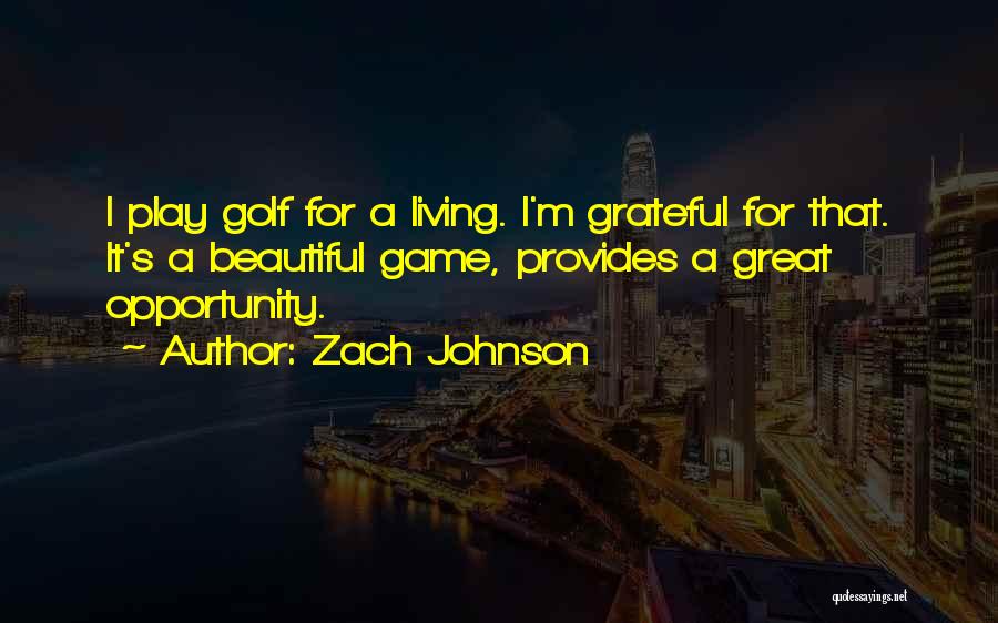 Zach Johnson Quotes: I Play Golf For A Living. I'm Grateful For That. It's A Beautiful Game, Provides A Great Opportunity.