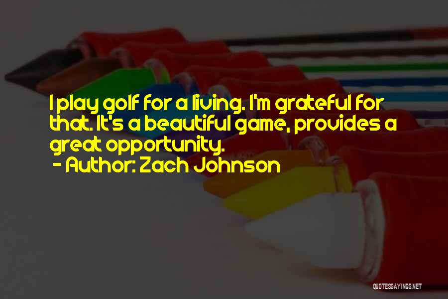 Zach Johnson Quotes: I Play Golf For A Living. I'm Grateful For That. It's A Beautiful Game, Provides A Great Opportunity.