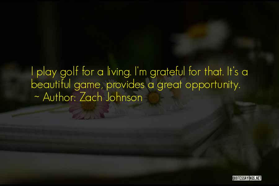 Zach Johnson Quotes: I Play Golf For A Living. I'm Grateful For That. It's A Beautiful Game, Provides A Great Opportunity.