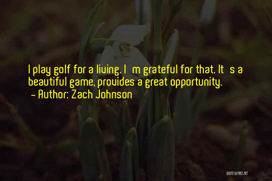 Zach Johnson Quotes: I Play Golf For A Living. I'm Grateful For That. It's A Beautiful Game, Provides A Great Opportunity.