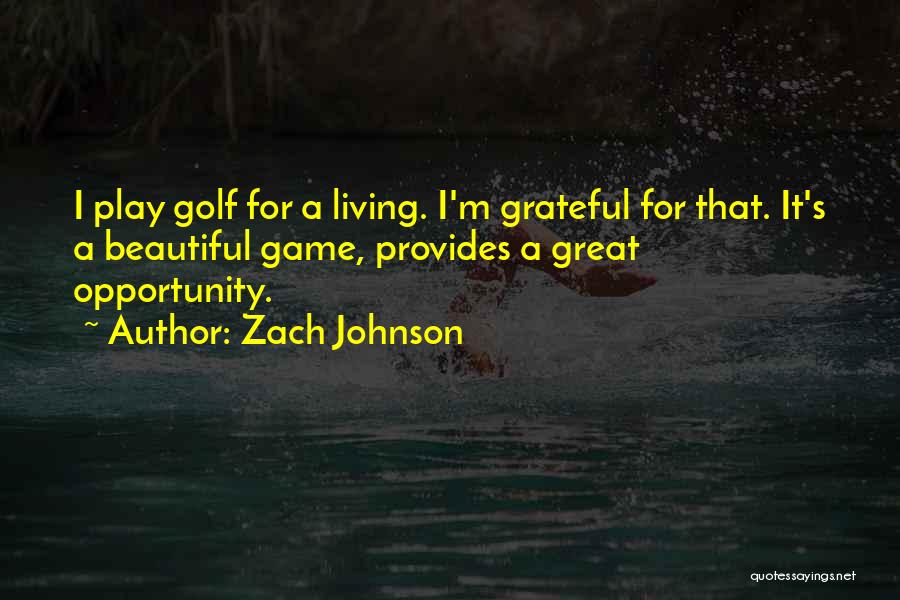 Zach Johnson Quotes: I Play Golf For A Living. I'm Grateful For That. It's A Beautiful Game, Provides A Great Opportunity.