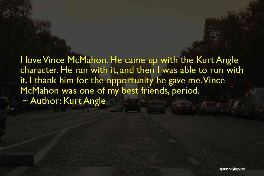 Kurt Angle Quotes: I Love Vince Mcmahon. He Came Up With The Kurt Angle Character. He Ran With It, And Then I Was