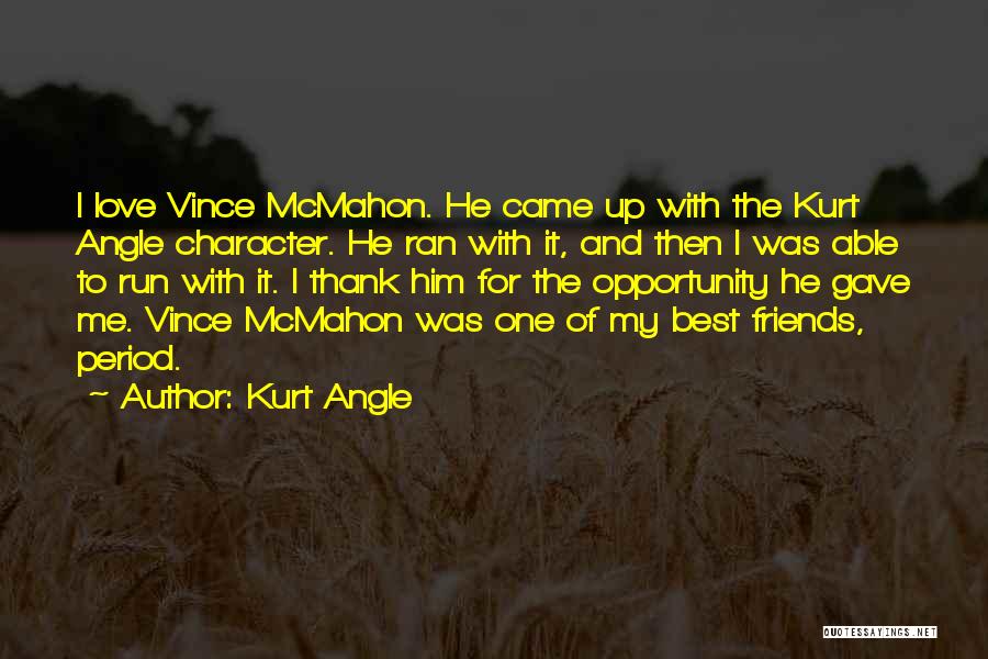 Kurt Angle Quotes: I Love Vince Mcmahon. He Came Up With The Kurt Angle Character. He Ran With It, And Then I Was