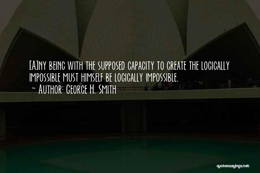 George H. Smith Quotes: [a]ny Being With The Supposed Capacity To Create The Logically Impossible Must Himself Be Logically Impossible.