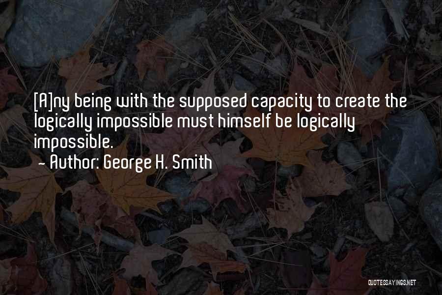 George H. Smith Quotes: [a]ny Being With The Supposed Capacity To Create The Logically Impossible Must Himself Be Logically Impossible.