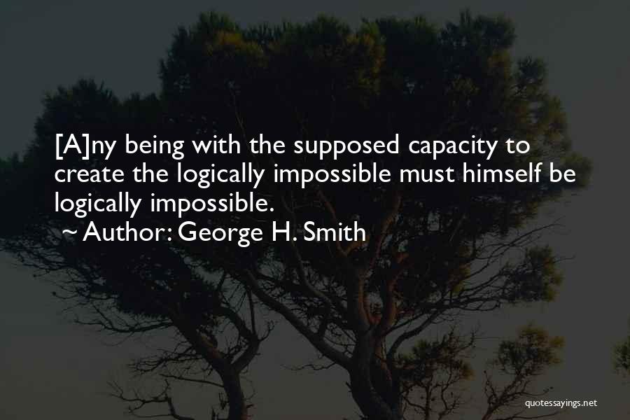 George H. Smith Quotes: [a]ny Being With The Supposed Capacity To Create The Logically Impossible Must Himself Be Logically Impossible.