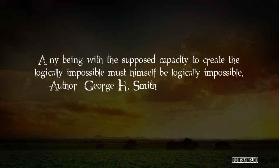 George H. Smith Quotes: [a]ny Being With The Supposed Capacity To Create The Logically Impossible Must Himself Be Logically Impossible.