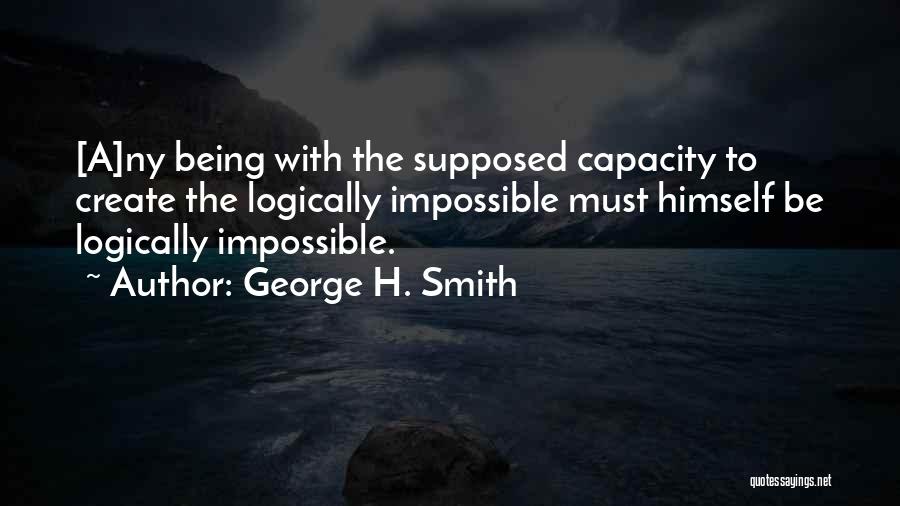 George H. Smith Quotes: [a]ny Being With The Supposed Capacity To Create The Logically Impossible Must Himself Be Logically Impossible.