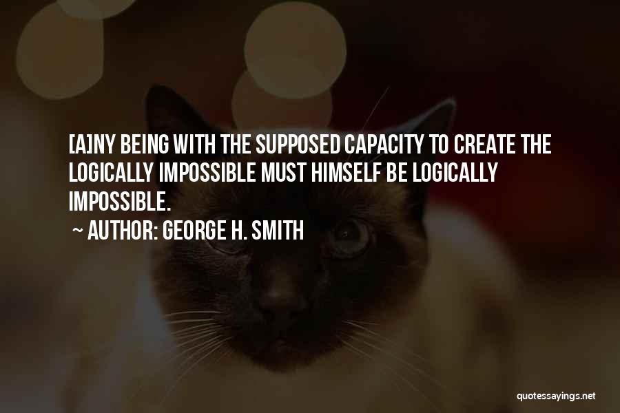 George H. Smith Quotes: [a]ny Being With The Supposed Capacity To Create The Logically Impossible Must Himself Be Logically Impossible.