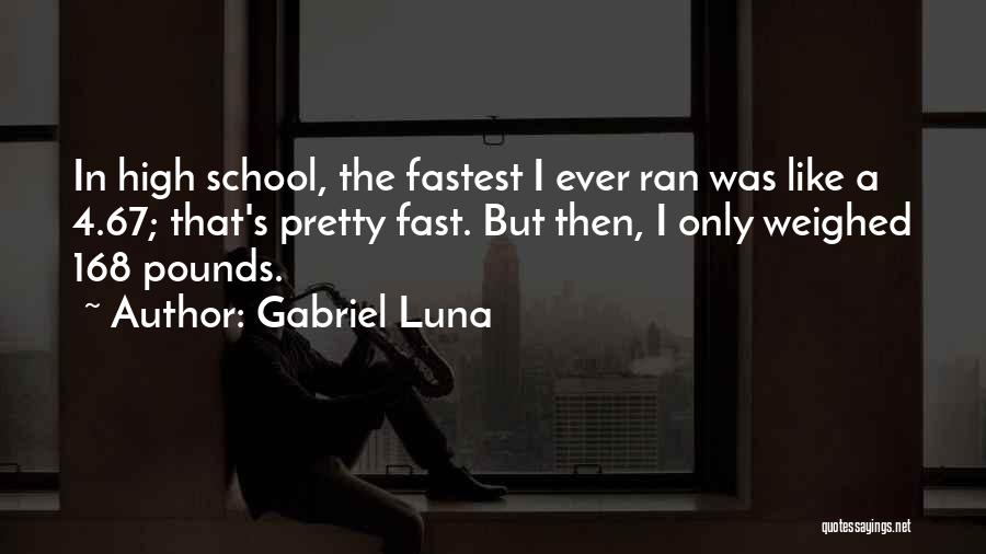 Gabriel Luna Quotes: In High School, The Fastest I Ever Ran Was Like A 4.67; That's Pretty Fast. But Then, I Only Weighed