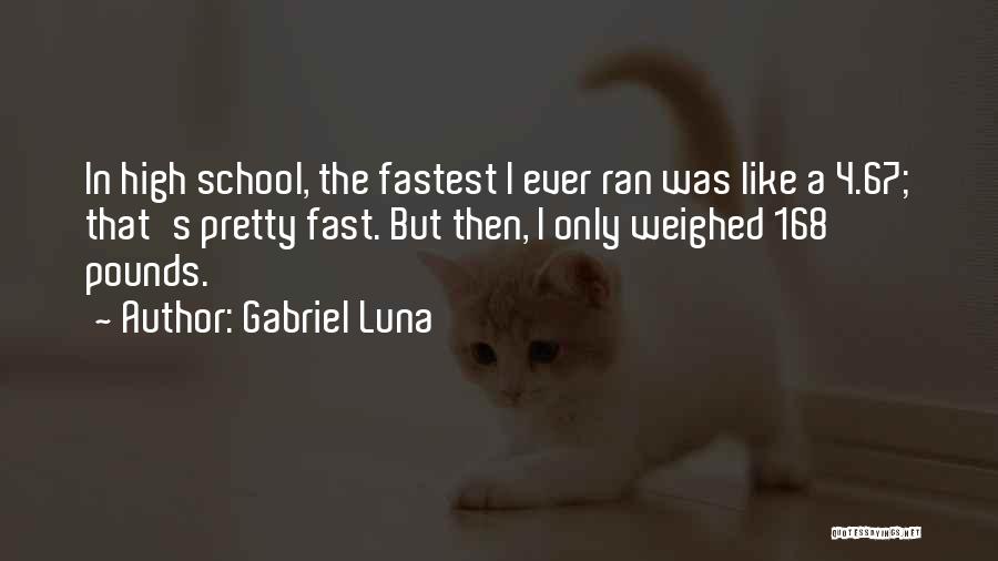 Gabriel Luna Quotes: In High School, The Fastest I Ever Ran Was Like A 4.67; That's Pretty Fast. But Then, I Only Weighed
