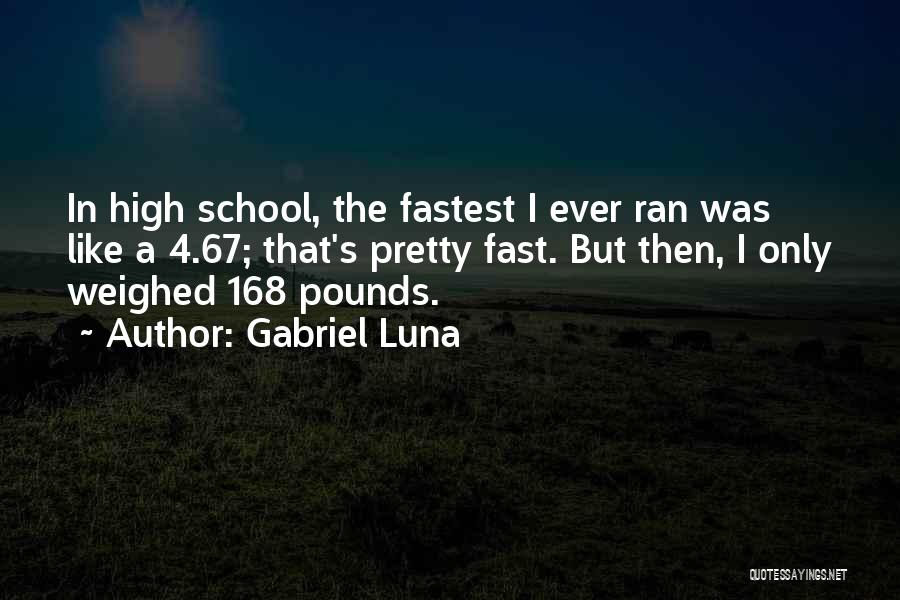 Gabriel Luna Quotes: In High School, The Fastest I Ever Ran Was Like A 4.67; That's Pretty Fast. But Then, I Only Weighed