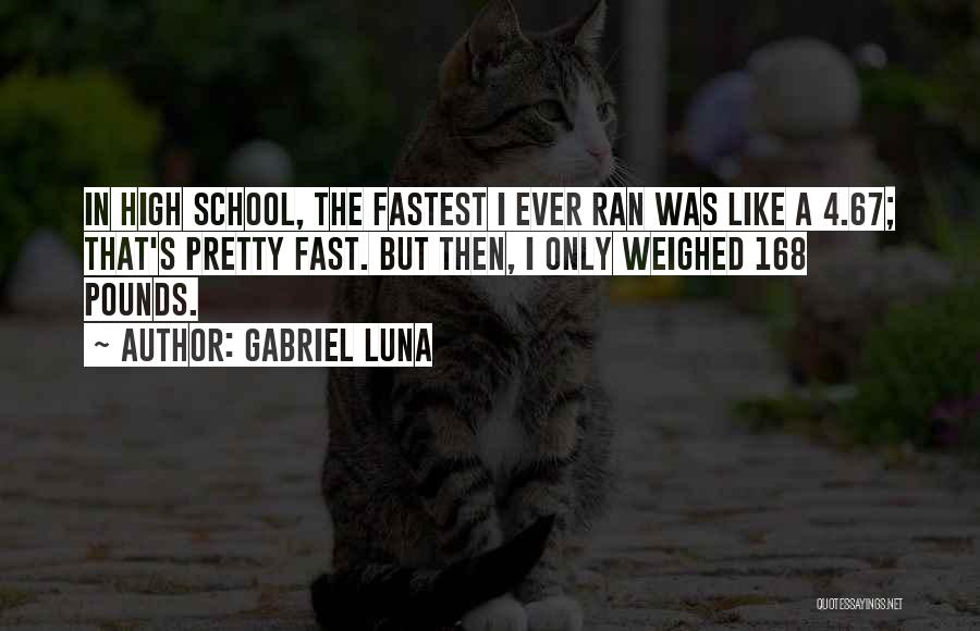 Gabriel Luna Quotes: In High School, The Fastest I Ever Ran Was Like A 4.67; That's Pretty Fast. But Then, I Only Weighed