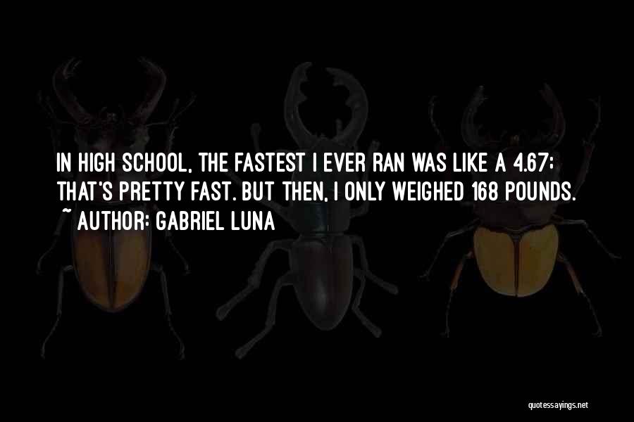 Gabriel Luna Quotes: In High School, The Fastest I Ever Ran Was Like A 4.67; That's Pretty Fast. But Then, I Only Weighed
