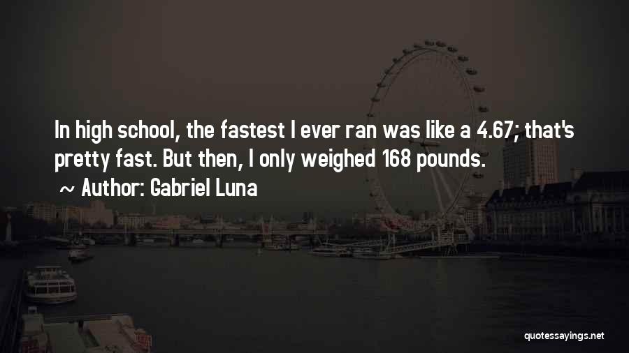 Gabriel Luna Quotes: In High School, The Fastest I Ever Ran Was Like A 4.67; That's Pretty Fast. But Then, I Only Weighed