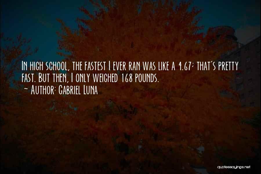 Gabriel Luna Quotes: In High School, The Fastest I Ever Ran Was Like A 4.67; That's Pretty Fast. But Then, I Only Weighed