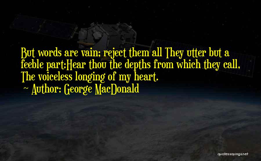 George MacDonald Quotes: But Words Are Vain; Reject Them All They Utter But A Feeble Part:hear Thou The Depths From Which They Call,