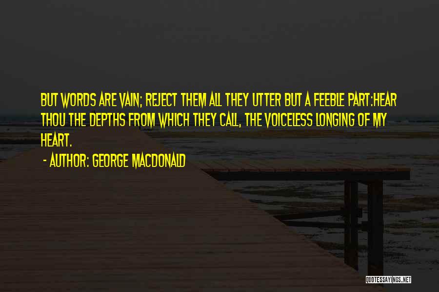 George MacDonald Quotes: But Words Are Vain; Reject Them All They Utter But A Feeble Part:hear Thou The Depths From Which They Call,