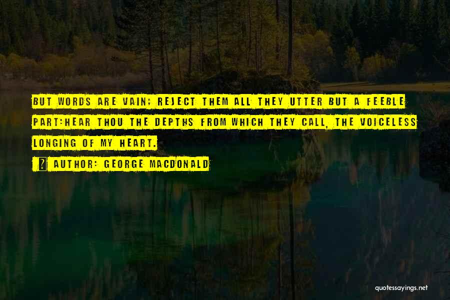 George MacDonald Quotes: But Words Are Vain; Reject Them All They Utter But A Feeble Part:hear Thou The Depths From Which They Call,