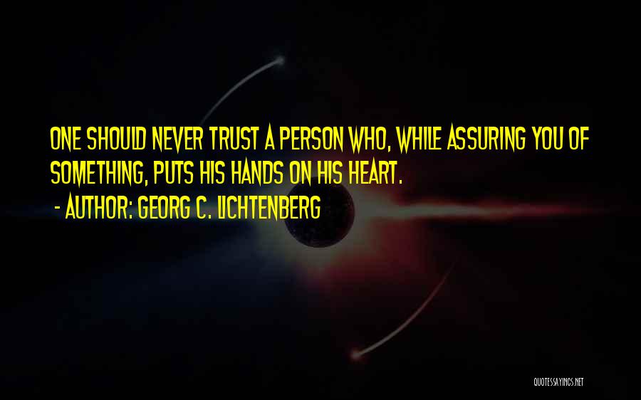 Georg C. Lichtenberg Quotes: One Should Never Trust A Person Who, While Assuring You Of Something, Puts His Hands On His Heart.