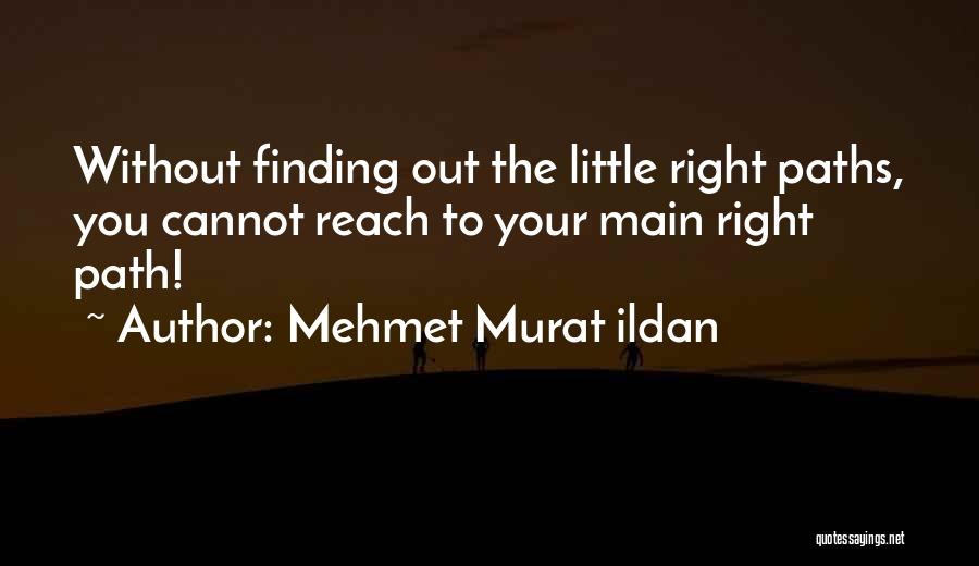 Mehmet Murat Ildan Quotes: Without Finding Out The Little Right Paths, You Cannot Reach To Your Main Right Path!