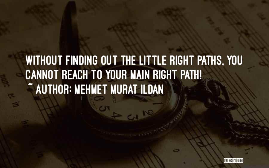 Mehmet Murat Ildan Quotes: Without Finding Out The Little Right Paths, You Cannot Reach To Your Main Right Path!