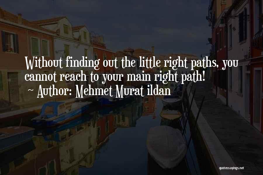 Mehmet Murat Ildan Quotes: Without Finding Out The Little Right Paths, You Cannot Reach To Your Main Right Path!