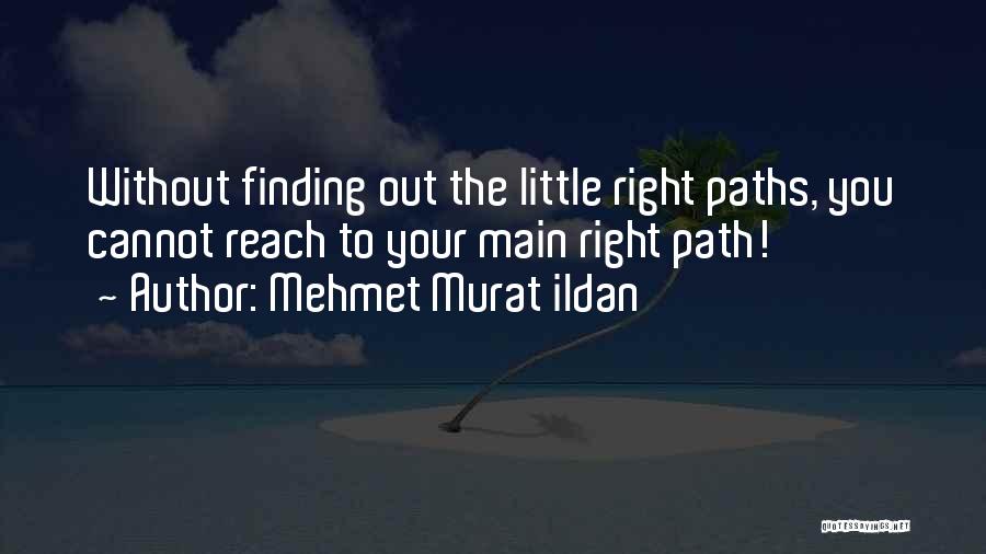 Mehmet Murat Ildan Quotes: Without Finding Out The Little Right Paths, You Cannot Reach To Your Main Right Path!